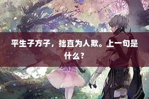 平生子方子，拙直为人欺。上一句是什么？