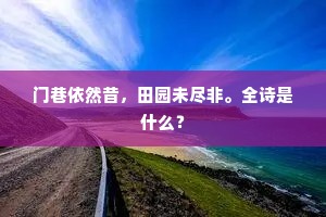 门巷依然昔，田园未尽非。全诗是什么？