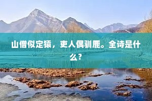 山僧似定猿，吏人偶驯鹿。全诗是什么？