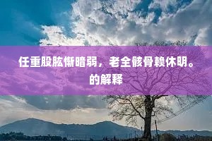 任重股肱惭暗弱，老全骸骨赖休明。的解释