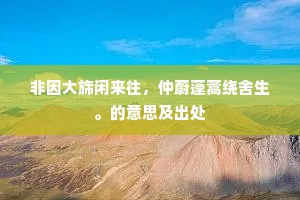 非因大旆闲来往，仲蔚蓬蒿绕舍生。的意思及出处