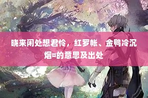 晓来闲处想君怜，红罗帐、金鸭冷沉烟¤的意思及出处