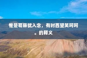 惟是葛藤犹入念，有时西望笑呵呵。的释义