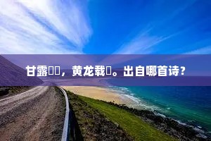 甘露瀼瀼，黄龙载鴹。出自哪首诗？