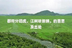 郡符分旧虎，江树听新蝉。的意思及出处