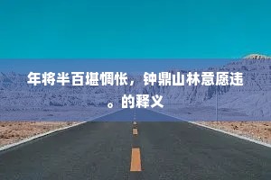 年将半百堪惆怅，钟鼎山林意愿违。的释义