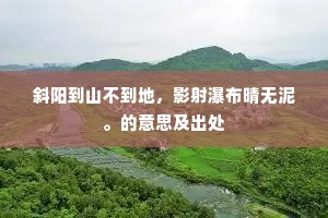 斜阳到山不到地，影射瀑布晴无泥。的意思及出处