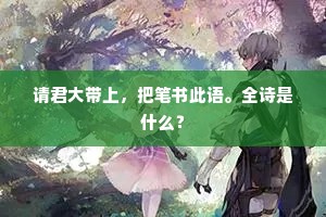 请君大带上，把笔书此语。全诗是什么？