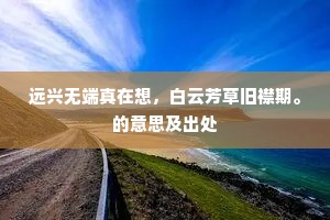 远兴无端真在想，白云芳草旧襟期。的意思及出处
