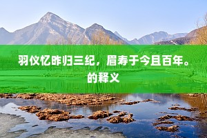 羽仪忆昨归三纪，眉寿于今且百年。的释义