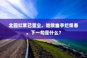 北园红紫已蜚尘，始放幽亭烂熳春。下一句是什么？