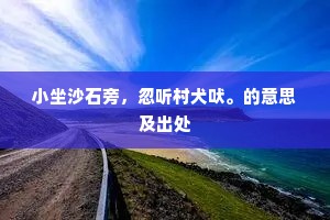 小坐沙石旁，忽听村犬吠。的意思及出处