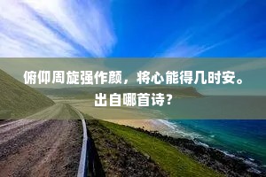 俯仰周旋强作颜，将心能得几时安。出自哪首诗？