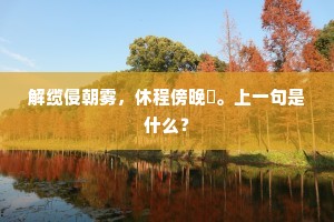 解缆侵朝雾，休程傍晚矼。上一句是什么？