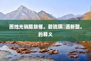 画烛光销腊鼓催。碧琉璃盌酒新醅。的释义