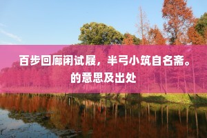 百步回廊闲试屐，半弓小筑自名斋。的意思及出处