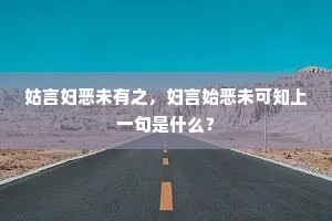 姑言妇恶未有之，妇言始恶未可知上一句是什么？