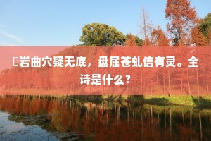 巉岩曲穴疑无底，盘屈苍虬信有灵。全诗是什么？
