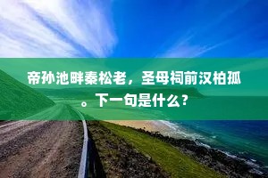 帝孙池畔秦松老，圣母祠前汉柏孤。下一句是什么？