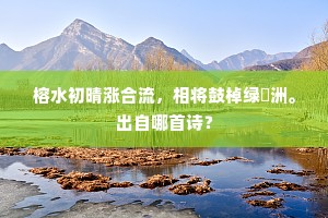 榕水初晴涨合流，相将鼓棹绿蘋洲。出自哪首诗？