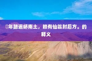 踰年踏遍峤南土，赖有仙翁肘后方。的释义