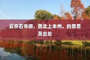 云京石寺游，西北上丰州。的意思及出处