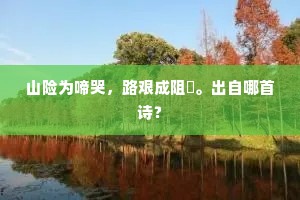 山险为啼哭，路艰成阻脩。出自哪首诗？