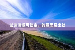 试选清喉可动尘。的意思及出处