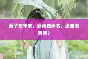 吾子忘年友，新诗独步名。出自哪首诗？