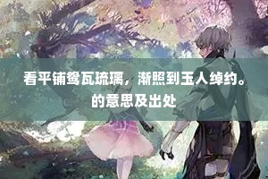 看平铺鸳瓦琉璃，渐照到玉人绰约。的意思及出处
