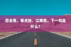忍坐看。看点拍、江南怨。下一句是什么？