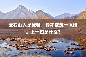 云石山人是我师，怜才欲筑一庵诗。上一句是什么？