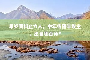 早岁同科止六人，中年零落半埃尘。出自哪首诗？