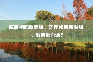肮脏别都遗老骥，沉埋秘府愧潜鳞。出自哪首诗？