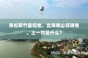 青松翠竹盘桓地，北海南山颂祷情。上一句是什么？