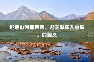 迢递山河拥帝京，君王深在九重城。的释义