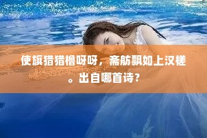使旗猎猎橹呀呀，斋舫飘如上汉槎。出自哪首诗？