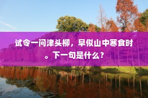 试令一问津头柳，早似山中寒食时。下一句是什么？