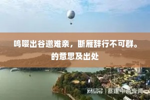 鸣嘤出谷邈难亲，断雁辞行不可群。的意思及出处