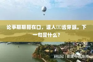 论事期期箝在口，逢人頟頟齿穿龈。下一句是什么？