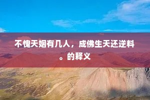 不愧天姻有几人，成佛生天还逆料。的释义