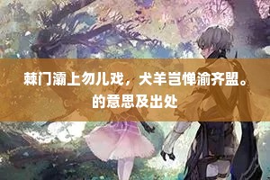 棘门灞上勿儿戏,犬羊岂惮渝齐盟。的意思及出处 棘门灞上勿儿戏,犬羊岂惮渝齐盟。的意思及出处