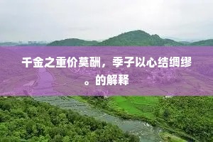 千金之重价莫酬,季子以心结绸缪。的解释 千金之重价莫酬,季子以心结绸缪。的解释