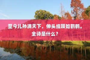至今儿孙满天下,伸头缩颈如鹳鹤。全诗是什么? 至今儿孙满天下,伸头缩颈如鹳鹤。全诗是什么?