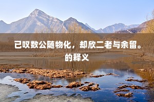 已叹数公随物化，却欣二老与余留。的释义