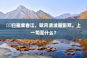 噰噰归雁度春江，明月清波雁影双。上一句是什么？