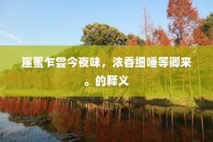 崖蜜乍尝今夜味,浓香细唾等卿来。的释义 崖蜜乍尝今夜味,浓香细唾等卿来。的释义