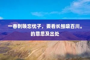 一春剩唤忘忧子，要看长鲸吸百川。的意思及出处