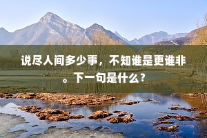 说尽人间多少事，不知谁是更谁非。下一句是什么？