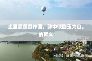 坐里氤氲香作国，醉中倾倒玉为山。的释义